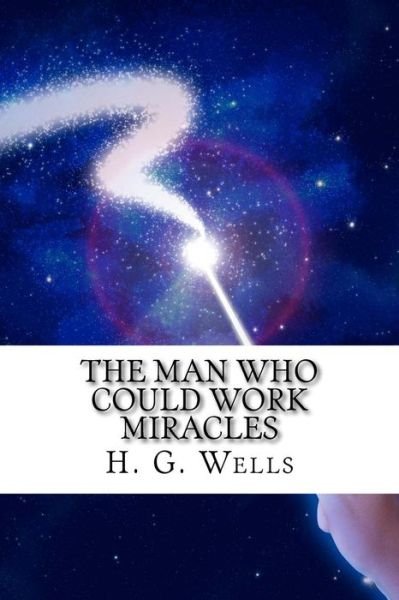 The Man Who Could Work Miracles - H G Wells - Kirjat - Createspace - 9781515324881 - sunnuntai 2. elokuuta 2015