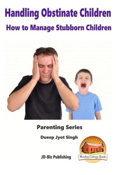 Cover for Dueep Jyot Singh · Handling Obstinate Children - How to Manage Stubborn Children (Paperback Book) (2015)