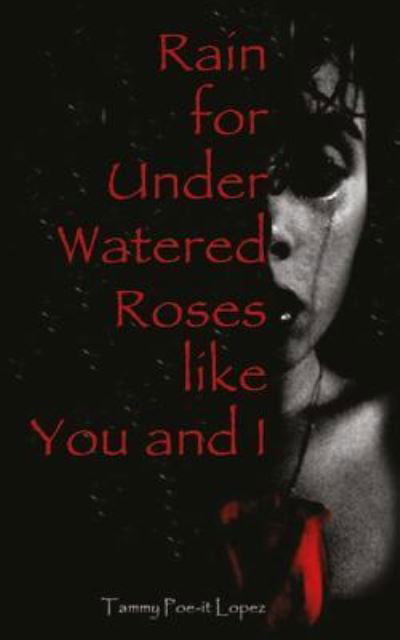 Tammy Lopez · Rain For Under Watered Roses like You and I (Paperback Book) (2016)