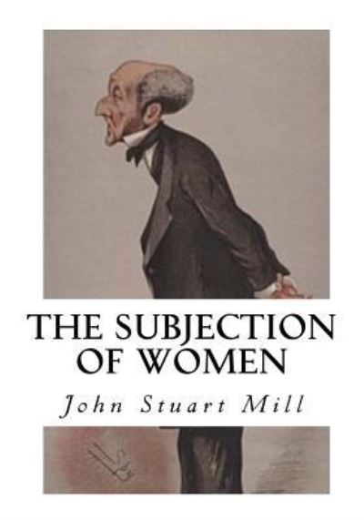 The Subjection of Women - John Stuart Mill - Books - Createspace Independent Publishing Platf - 9781533649881 - June 8, 2016