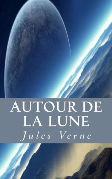 Autour de la Lune - Jules Verne - Books - Createspace Independent Publishing Platf - 9781539618881 - October 18, 2016