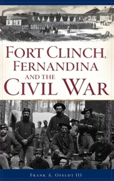 Cover for Ofeldt, Frank A, III · Fort Clinch, Fernandina and the Civil War (Hardcover Book) (2020)