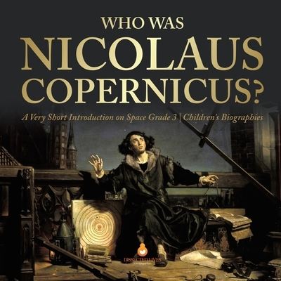 Cover for Dissected Lives · Who Was Nicolaus Copernicus? A Very Short Introduction on Space Grade 3 Children's Biographies (Paperback Book) (2019)