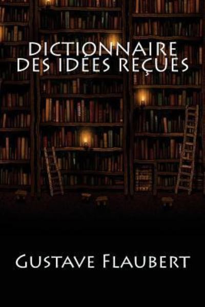 Dictionnaire des idees recues - Gustave Flaubert - Books - Createspace Independent Publishing Platf - 9781543114881 - February 13, 2017