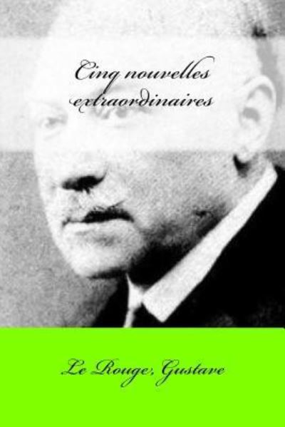 Cinq nouvelles extraordinaires - Le Rouge Gustave - Książki - Createspace Independent Publishing Platf - 9781546973881 - 27 maja 2017