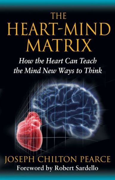 Cover for Joseph Chilton Pearce · The Heart-Mind Matrix: How the Heart Can Teach the Mind New Ways to Think (Paperback Book) (2012)