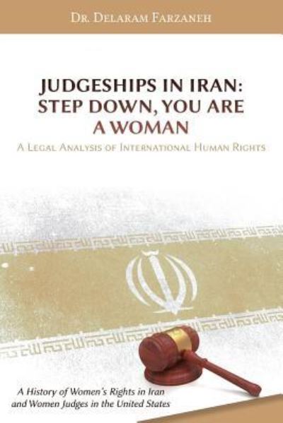 Cover for Delaram Farzaneh · Judgeships in Iran: Step Down, You Are a Woman: A Legal Analysis of International Human Rights: A History of Women's Rights in Iran and Women Judges in the United States (Paperback Book) (2017)