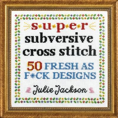 Super Subversive Cross Stitch: 50 Fresh as F*ck Designs - Julie Jackson - Libros - Sasquatch Books - 9781632173881 - 2 de noviembre de 2021