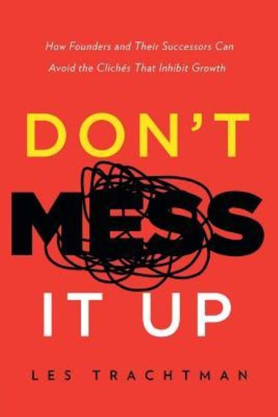 Don't Mess It Up : How Founders and Their Successors Can Avoid the Clichés That Inhibit Growth - Les Trachtman - Libros - River Grove Books - 9781632991881 - 1 de mayo de 2018