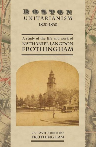 Cover for Octavius Brooks Frothingham · Boston Unitarianism 1820-1850: a Study of the Life and Work of Nathaniel Langdon Frothingham (Paperback Bog) (2014)