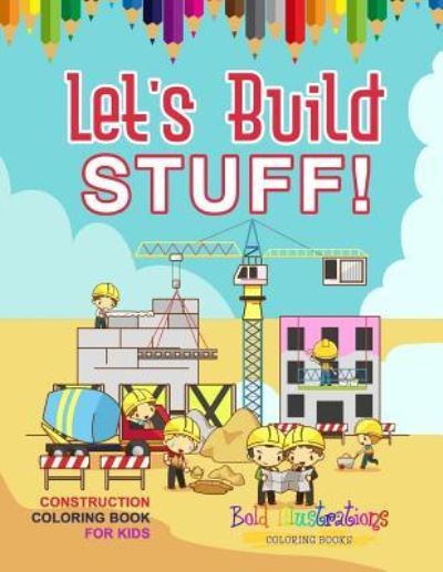 Cover for Bold Illustrations · Let's Build Stuff! Construction Coloring Book For Kids (Paperback Book) (2018)