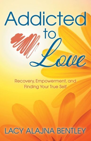 Cover for Lacy Alajna Bentley · Addicted to Love: Recovery, Empowerment and Finding Your True Self (Paperback Book) (2019)