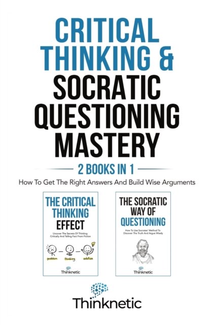 Cover for Thinknetic · Critical Thinking &amp; Socratic Questioning Mastery - 2 Books In 1: How To Get The Right Answers And Build Wise Arguments (Paperback Bog) (2022)