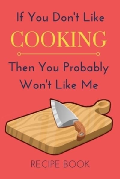 Cover for Nzspace Publisher · If You Don't Like Cooking Then You Probably Won't Like Me Recipe Book (Paperback Bog) (2019)