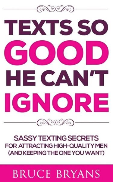 Cover for Bruce Bryans · Texts So Good He Can't Ignore: Sassy Texting Secrets for Attracting High-Quality Men (and Keeping the One You Want) - Smart Dating Books for Women (Pocketbok) (2018)
