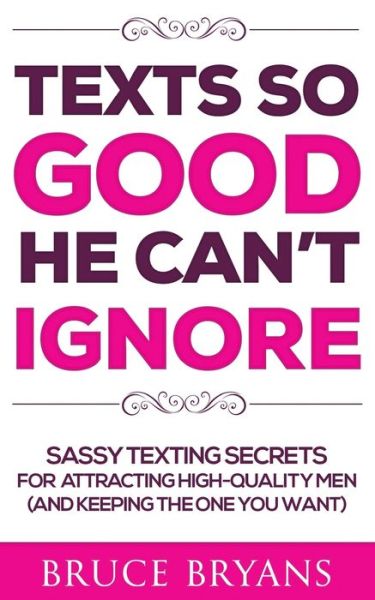 Texts So Good He Can't Ignore: Sassy Texting Secrets for Attracting High-Quality Men (and Keeping the One You Want) - Smart Dating Books for Women - Bruce Bryans - Boeken - Createspace Independent Publishing Platf - 9781718642881 - 2 mei 2018