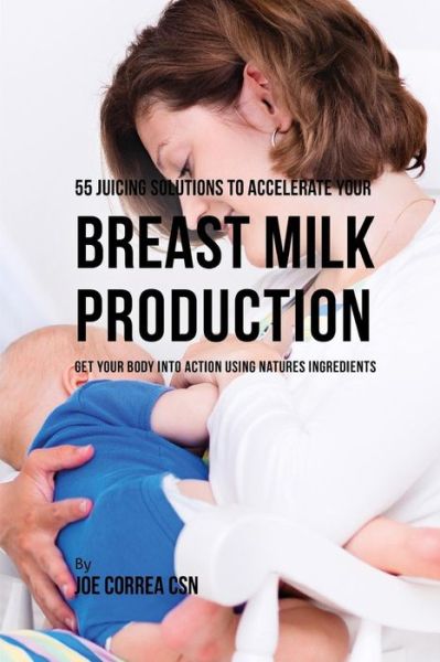 Cover for Joe Correa CSN · 55 Juicing Solutions to Accelerate Your Breast Milk Production (Paperback Book) (2019)