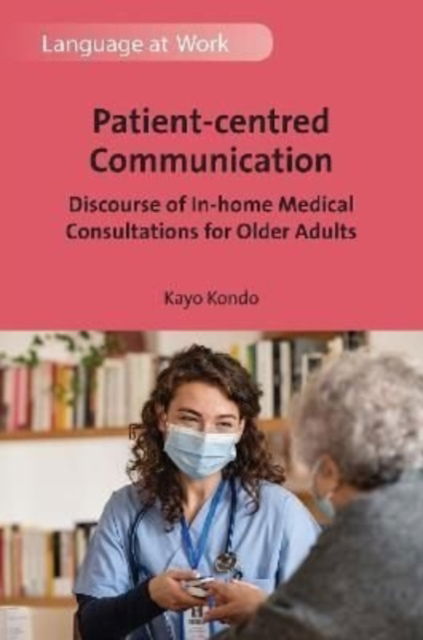 Cover for Kayo Kondo · Patient-centred Communication: Discourse of In-home Medical Consultations for Older Adults - Language at Work (Hardcover Book) (2022)