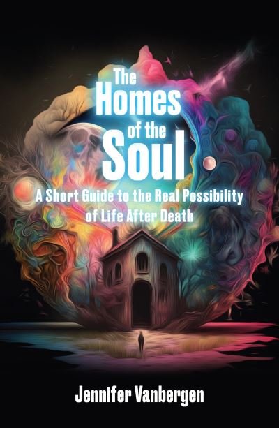 The Homes of the Soul: A Short Guide to the Real Possibility of Life After Death - Jennifer Vanbergen - Books - Aeon Books Ltd - 9781801520881 - October 31, 2023
