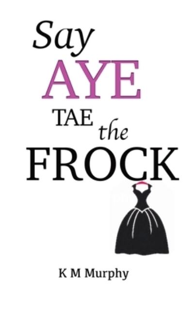 Cover for K M Murphy · Say Aye Tae The Frock (Paperback Book) (2020)