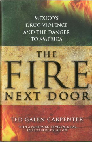 Cover for Ted Galen Carpenter · The Fire Next Door: Mexico's Drug Violence and the Danger to America (Hardcover Book) (2012)