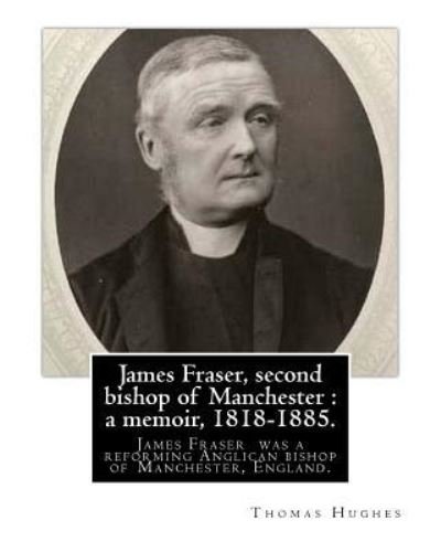 James Fraser, second bishop of Manchester - Thomas Hughes - Bøger - Createspace Independent Publishing Platf - 9781975713881 - 23. august 2017