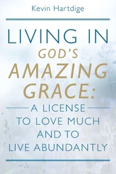 Cover for Kevin Hartdige · Living in God's Amazing Grace: A License to Love Much and to Live Abundantly: A License to Love Much and to Live Abundantly (Paperback Book) (2020)