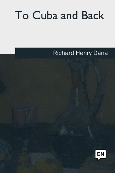 To Cuba and Back - Richard Henry Dana - Książki - CreateSpace Independent Publishing Platf - 9781979843881 - 17 września 2018