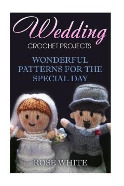 Wedding Crochet Projects - Rose White - Books - Createspace Independent Publishing Platf - 9781983576881 - January 5, 2018