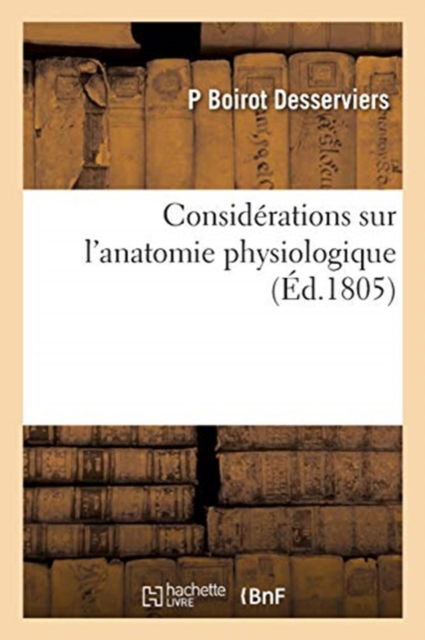 Considerations Sur l'Anatomie Physiologique, Extraites d'Un Ouvrage Qui Paraitra Incessamment - P Boirot Desserviers - Books - Hachette Livre - BNF - 9782329485881 - September 16, 2020