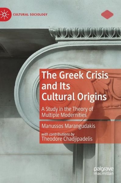 Cover for Manussos Marangudakis · The Greek Crisis and Its Cultural Origins: A Study in the Theory of Multiple Modernities - Cultural Sociology (Hardcover Book) [1st ed. 2019 edition] (2019)