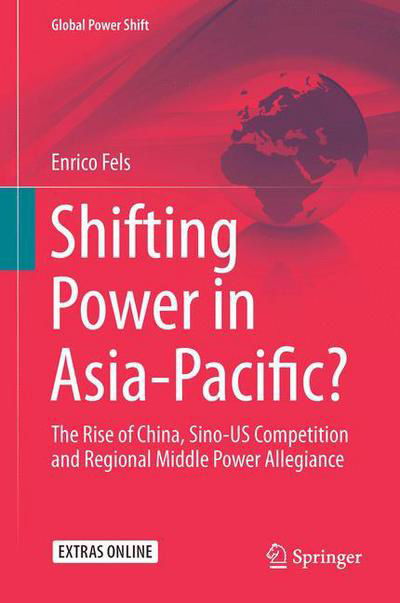 Enrico Fels · Shifting Power in Asia-Pacific?: The Rise of China, Sino-US Competition and Regional Middle Power Allegiance - Global Power Shift (Hardcover Book) [1st ed. 2017 edition] (2016)