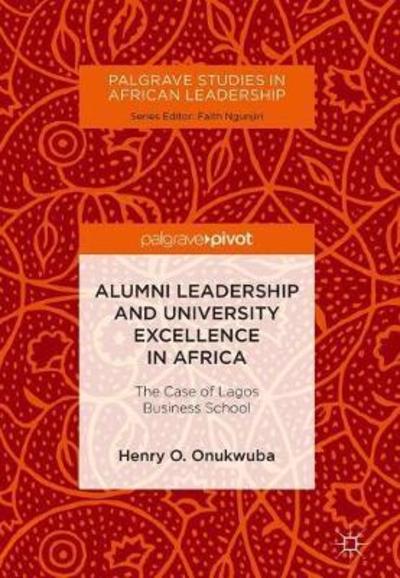Cover for Henry O. Onukwuba · Alumni Leadership and University Excellence in Africa: The Case of Lagos Business School - Palgrave Studies in African Leadership (Hardcover Book) [1st ed. 2018 edition] (2018)