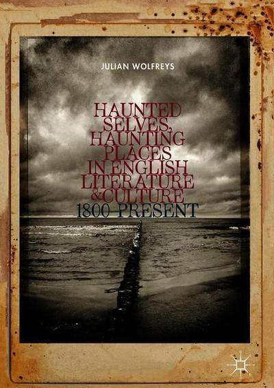 Cover for Julian Wolfreys · Haunted Selves, Haunting Places in English Literature and Culture: 1800-Present (Hardcover Book) [1st ed. 2018 edition] (2018)