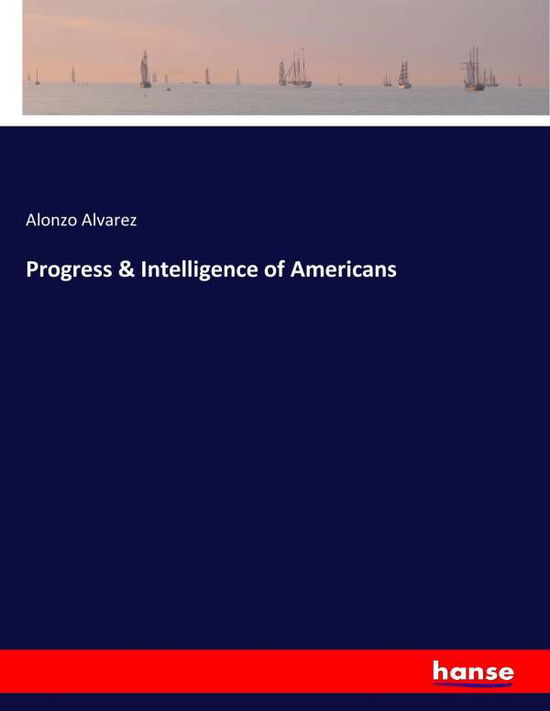 Progress & Intelligence of Amer - Alvarez - Books -  - 9783337362881 - October 21, 2017