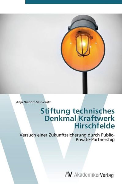 Stiftung Technisches Denkmal Kraftwerk Hirschfelde: Versuch Einer Zukunftssicherung Durch Public-private-partnership - Anja Nixdorf-munkwitz - Bücher - AV Akademikerverlag - 9783639383881 - 4. November 2011