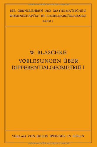 Cover for W Blaschke · Vorlesungen UEber Differentialgeometrie Und Geometrische Grundlagen Von Einsteins Relativitatstheorie I: Elementare Differentialgeometrie - Grundlehren Der Mathematischen Wissenschaften (Taschenbuch) [Softcover Reprint of the Original 1st 1921 edition] (1921)