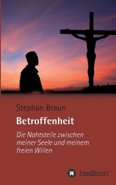 Cover for Stephan Braun · Betroffenheit - Die Nahtstelle Zwischen Seele Und Dem Freien Willen (Paperback Book) (2016)