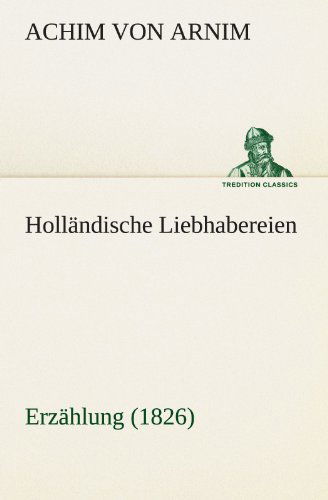 Cover for Achim Von Arnim · Holländische Liebhabereien: Erzählung (1826) (Tredition Classics) (German Edition) (Paperback Book) [German edition] (2012)