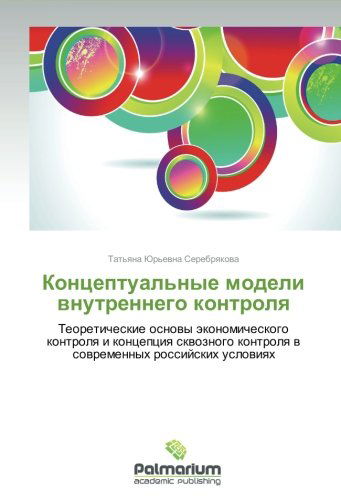 Kontseptual'nye Modeli Vnutrennego Kontrolya: Teoreticheskie Osnovy Ekonomicheskogo Kontrolya I Kontseptsiya Skvoznogo Kontrolya V Sovremennykh Rossiyskikh Usloviyakh - Tat'yana  Yur'evna Serebryakova - Bøger - Palmarium Academic Publishing - 9783847395881 - 25. juni 2012