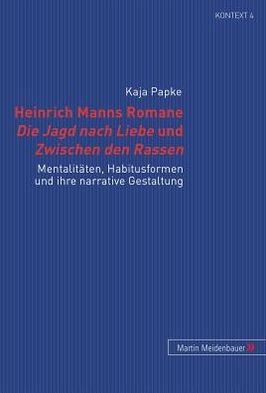 Cover for Kaja Papke · Heinrich Manns Romane Die Jagd Nach Liebe Und Zwischen Den Rassen: Mentalitaeten, Habitusformen Und Ihre Narrative Gestaltung - Kontext. Beitraege Zur Geschichte der Deutschsprachigen Lite (Hardcover Book) [German edition] (2007)