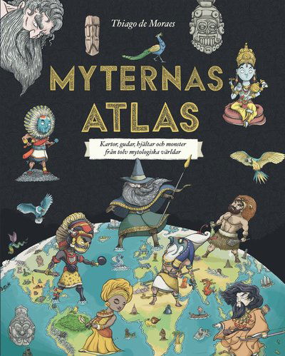 Cover for Thiago De Moraes · Myternas atlas : kartor, gudar, hjältar och monster från tolv mytologiska världar (Indbundet Bog) (2018)