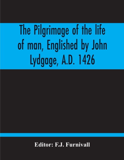 Cover for F J Furnivall · The Pilgrimage Of The Life Of Man, Englished By John Lydgage, A.D. 1426, From The French Of Guillaume De Deguileville, A.D. 1330, 1355. (Taschenbuch) (2020)