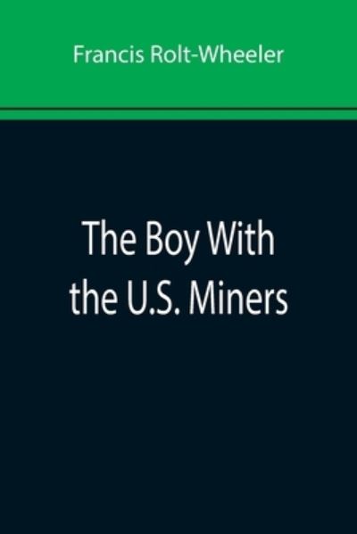 The Boy With the U.S. Miners - Francis Rolt-Wheeler - Kirjat - Alpha Edition - 9789355892881 - tiistai 25. tammikuuta 2022