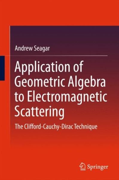 Cover for Andrew Seagar · Application of Geometric Algebra to Electromagnetic Scattering: The Clifford-Cauchy-Dirac Technique (Hardcover Book) [1st ed. 2016 edition] (2015)