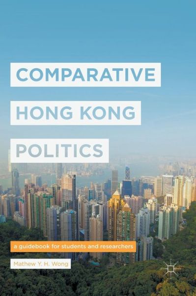 Cover for Mathew Y. H. Wong · Comparative Hong Kong Politics: A Guidebook for Students and Researchers (Paperback Book) [Softcover reprint of the original 1st ed. 2017 edition] (2018)