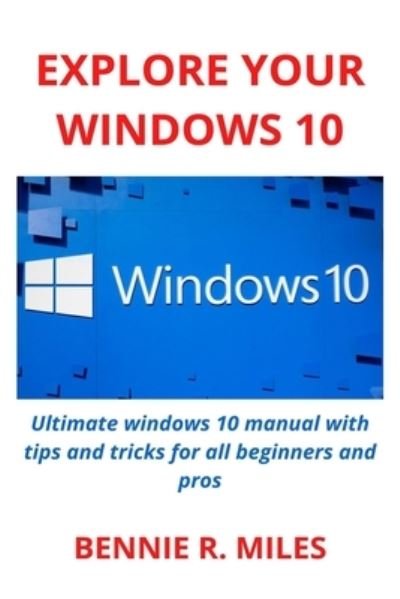Cover for Bennie R Miles · Explore Your Windows 10: Ultimate windows 10 manual with tips and tricks for all beginners and pros (Paperback Book) (2021)