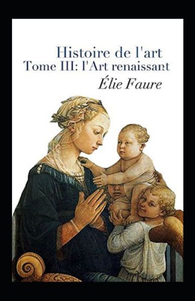 Cover for Elie Faure · Histoire de l'Art - Tome III: l'Art renaissant Annote (Paperback Book) (2021)