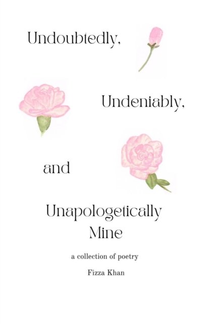 Cover for Fizza Khan · Undoubtedly, Undeniably, and Unapologetically Mine: A Collection of Poetry (Paperback Book) (2021)