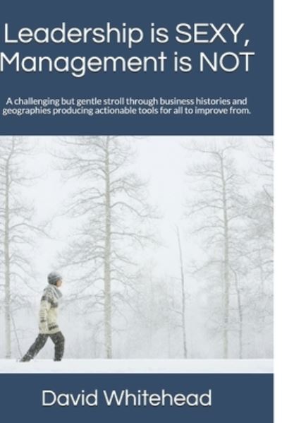 Cover for David Whitehead · Leadership is SEXY, Management is NOT: A challenging but gentle stroll through business histories and geographies producing actionable tools for all to improve from. (Pocketbok) (2021)